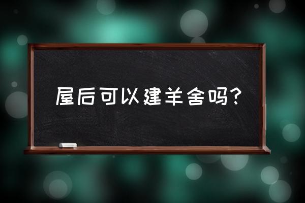 养羊注意事项及禁忌 屋后可以建羊舍吗？