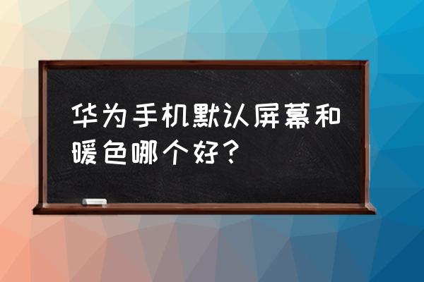 手机屏幕的色温调到哪个最合适 华为手机默认屏幕和暖色哪个好？