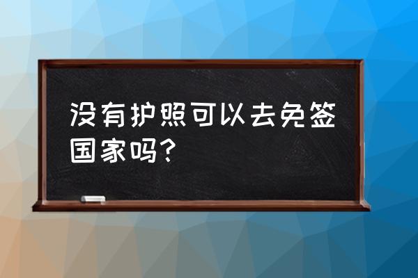 不用办理免签的国家有哪些 没有护照可以去免签国家吗？