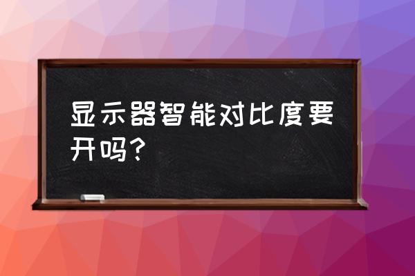 笔记本电脑的高对比度要不要打开 显示器智能对比度要开吗？