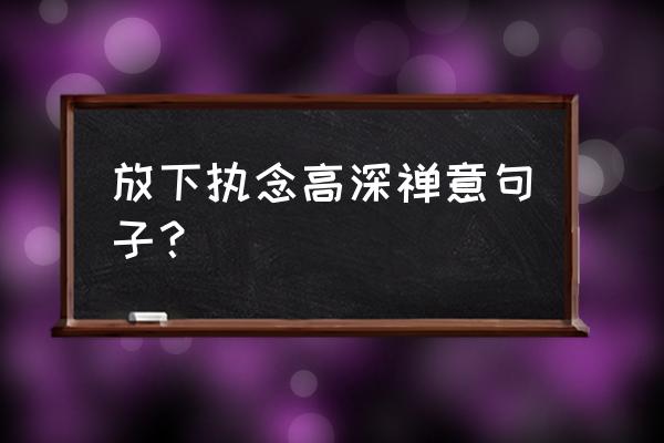 如何放下对某件事的执念 放下执念高深禅意句子？