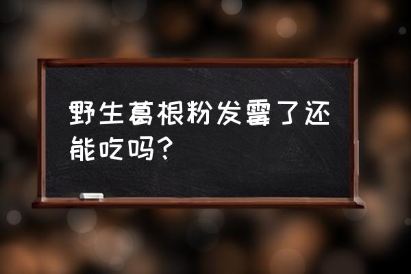 长期吃葛根有什么好处和坏处 野生葛根粉发霉了还能吃吗？