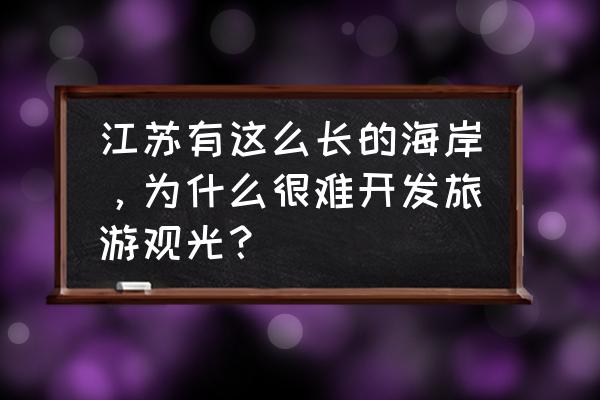 苏州到连岛的旅游攻略大全最新 江苏有这么长的海岸，为什么很难开发旅游观光？