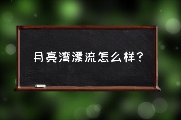 泾县漂流一日游攻略 月亮湾漂流怎么样？