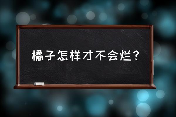 桔子怎样存放才长久不烂 橘子怎样才不会烂？