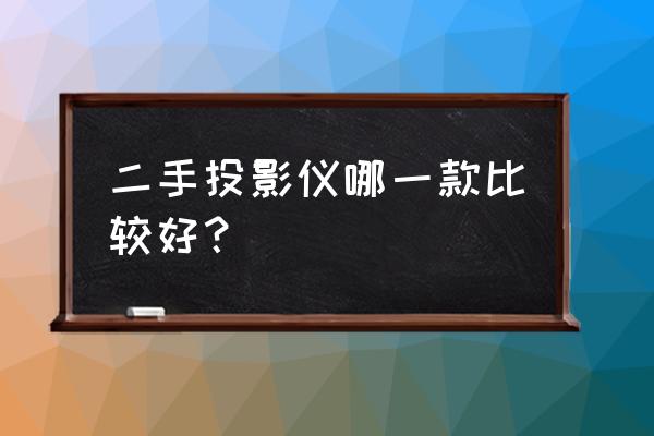 二手家用投影仪购买攻略 二手投影仪哪一款比较好？