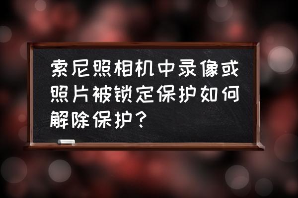 索尼dsc-tx66恢复出厂设置 索尼照相机中录像或照片被锁定保护如何解除保护？