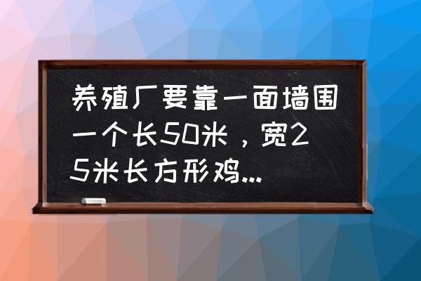 养殖场景怎么画 养殖厂要靠一面墙围一个长50米，宽25米长方形鸡舍。几种围法？