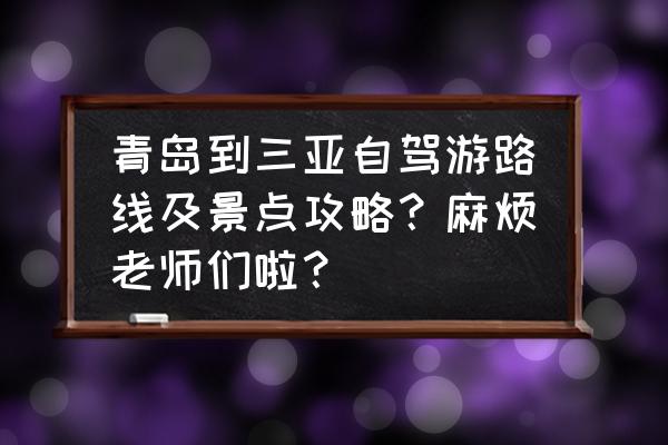 青岛自助游攻略路线图 青岛到三亚自驾游路线及景点攻略？麻烦老师们啦？