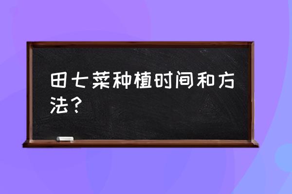 种植三七喂什么肥料才能提高产量 田七菜种植时间和方法？