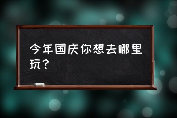 国庆节幼儿户外活动公众号 今年国庆你想去哪里玩？