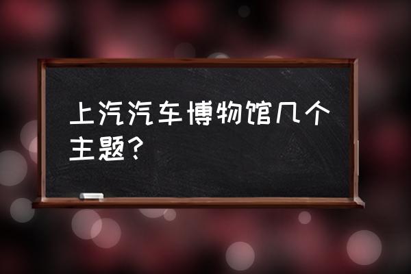 上海汽车博物馆好玩吗多少钱门票 上汽汽车博物馆几个主题？