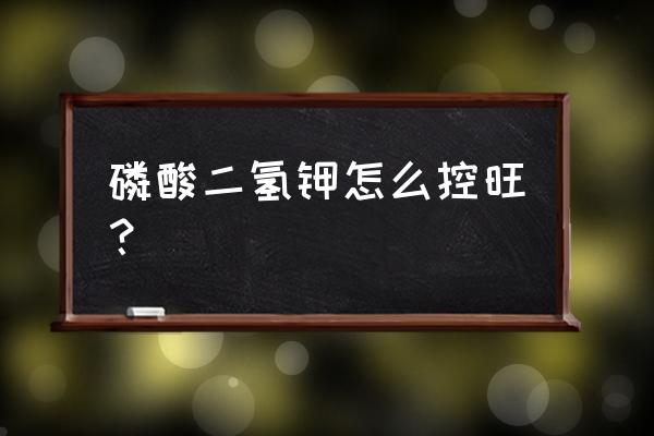 磷酸二氢钾最好的增产方法 磷酸二氢钾怎么控旺？