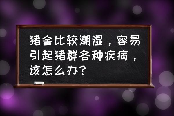 干撒式发酵床地面潮湿可以用吗 猪舍比较潮湿，容易引起猪群各种疾病，该怎么办？