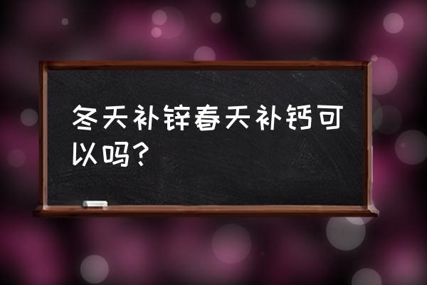 冬季宝宝吃什么补钙最好 冬天补锌春天补钙可以吗？