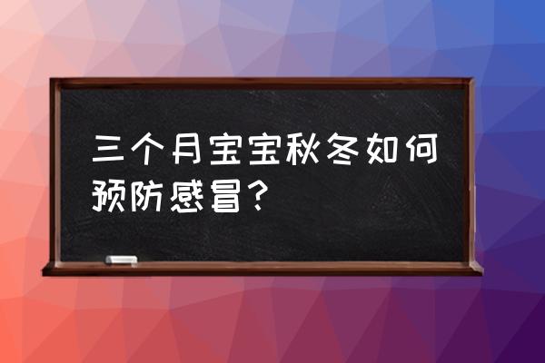 冬季怎样预防儿童感冒 三个月宝宝秋冬如何预防感冒？