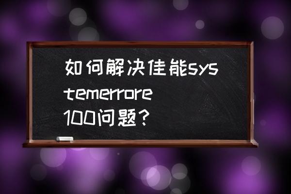 佳能打印机色带型号怎么选 如何解决佳能systemerrore100问题？