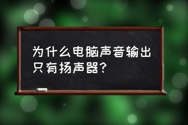 电脑上的扬声器不小心被我删除了 为什么电脑声音输出只有扬声器？