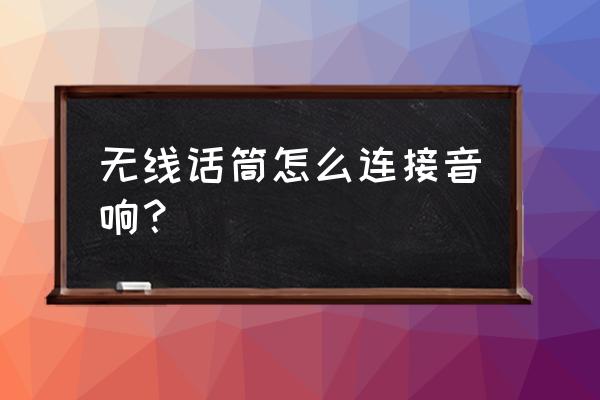 无线话筒麦克风怎么连接音响 无线话筒怎么连接音响？