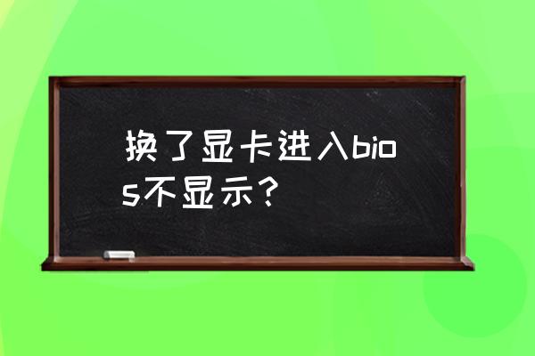 显卡不亮刷bios详细教程 换了显卡进入bios不显示？