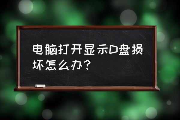 电脑硬盘坏区修复方法 电脑打开显示D盘损坏怎么办？