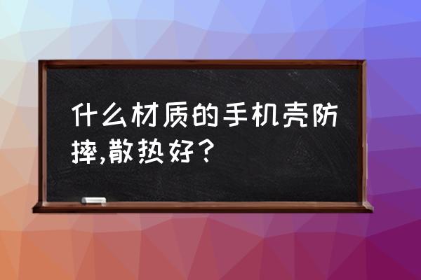 tpu塑料手机壳对手机有伤害吗 什么材质的手机壳防摔,散热好？