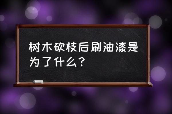 树木的切口为什么涂红漆 树木砍枝后刷油漆是为了什么？