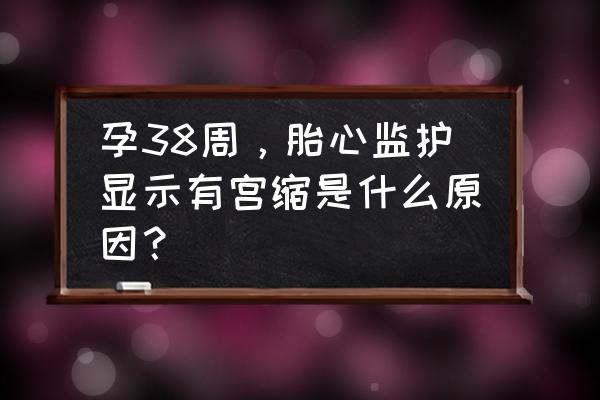 胎监图怎么看宫缩 孕38周，胎心监护显示有宫缩是什么原因？