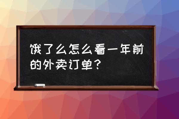 饿了么怎么查订单信息 饿了么怎么看一年前的外卖订单？