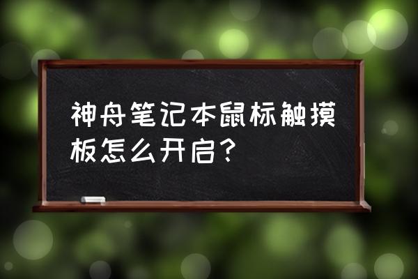 win7笔记本鼠标触摸板怎么开启 神舟笔记本鼠标触摸板怎么开启？