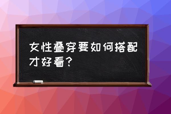 学会巧妙的服装搭配 女性叠穿要如何搭配才好看？