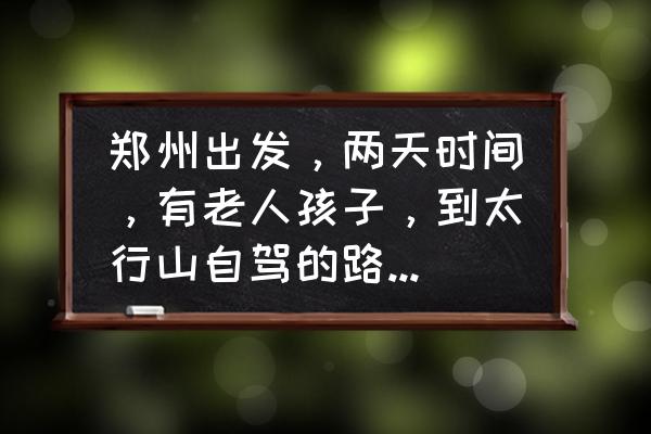 昆山哪里适合郊游 郑州出发，两天时间，有老人孩子，到太行山自驾的路线，有什么推荐？
