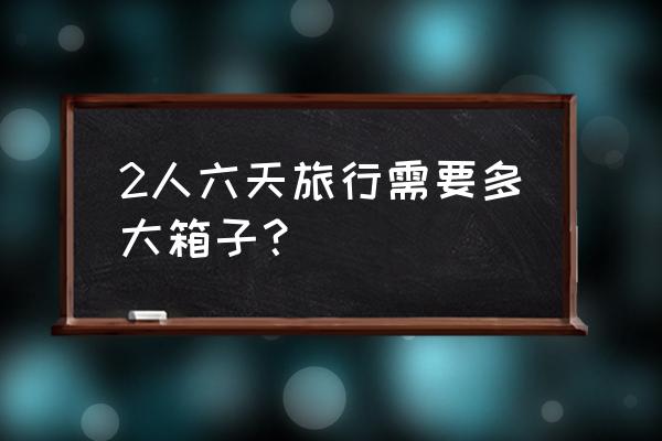 出去旅游4天一般带多大的行李箱好 2人六天旅行需要多大箱子？