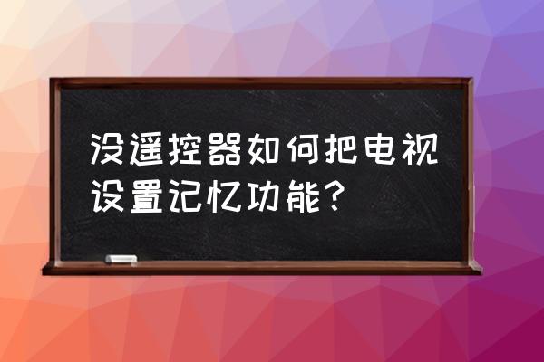 电视没有遥控怎么增大声音 没遥控器如何把电视设置记忆功能？