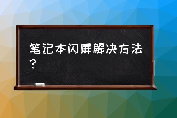 苹果笔记本电脑屏幕闪屏怎么解决 笔记本闪屏解决方法？