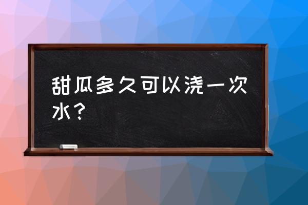 甜瓜浇水相隔几天 甜瓜多久可以浇一次水？