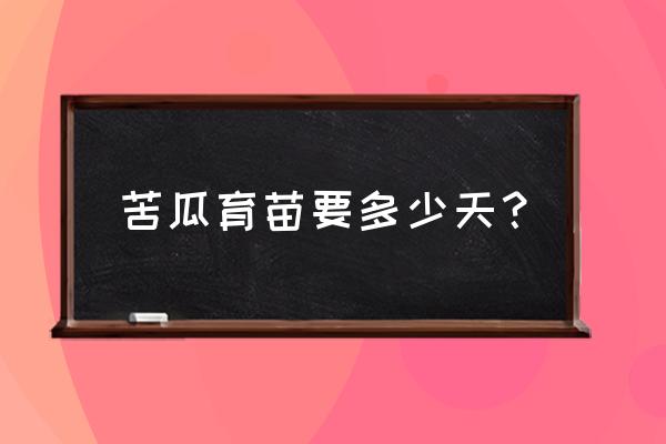 大棚苦瓜育苗技术 苦瓜育苗要多少天？