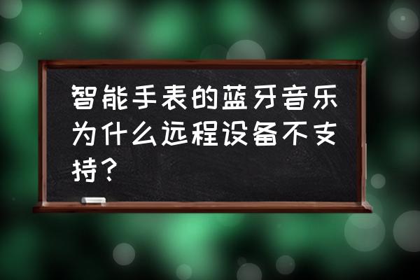 华为手表控制不了手机音乐 智能手表的蓝牙音乐为什么远程设备不支持？