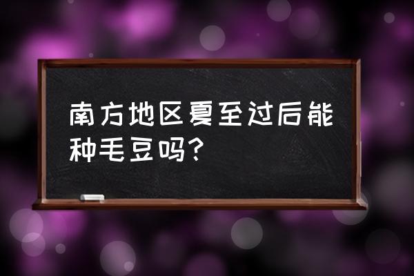 毛豆是南方有还是北方也有 南方地区夏至过后能种毛豆吗？