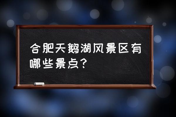 合肥周围景点大全 合肥天鹅湖风景区有哪些景点？