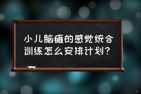 家庭感觉统合训练方案 小儿脑瘫的感觉统合训练怎么安排计划？