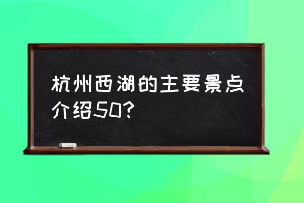 杭州西湖附近哪几个景点最出名 杭州西湖的主要景点介绍50？