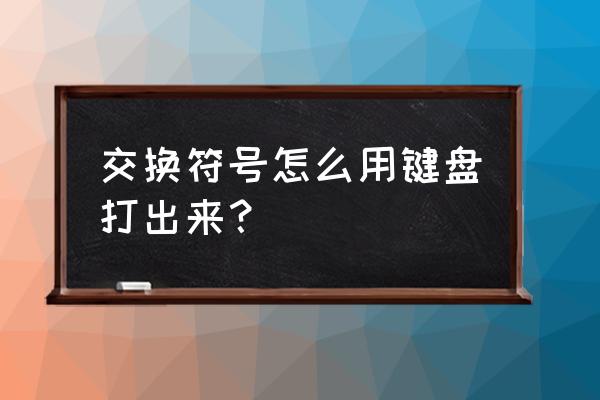 键盘的特殊符号怎么切换 交换符号怎么用键盘打出来？