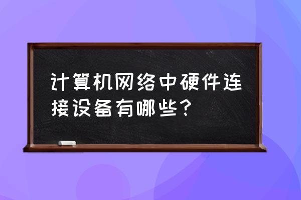 台式电脑硬件知识 计算机网络中硬件连接设备有哪些？