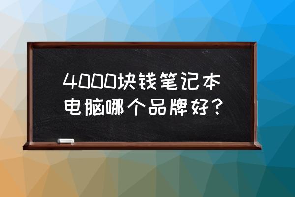 4000左右买什么牌子的笔记本电脑 4000块钱笔记本电脑哪个品牌好？