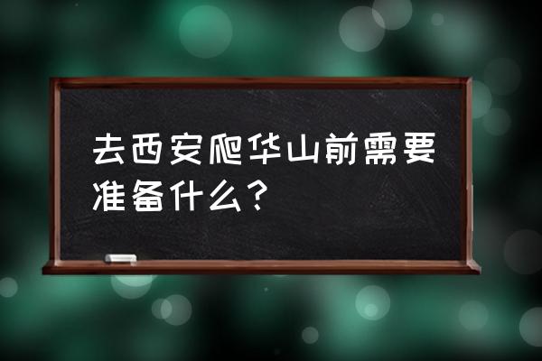 去西安旅游需要注意什么问题呢 去西安爬华山前需要准备什么？