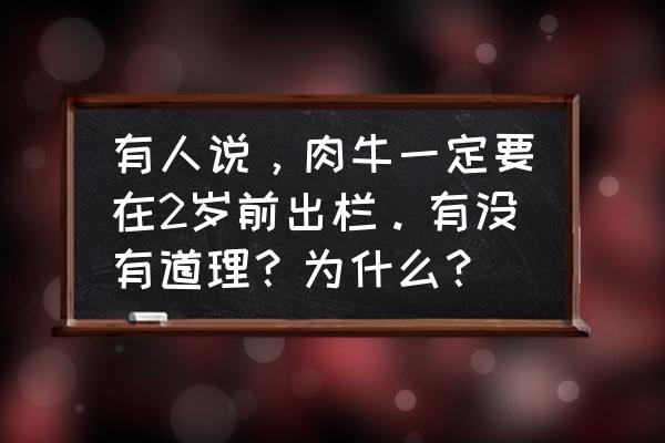 牛年龄怎么从牙辨别 有人说，肉牛一定要在2岁前出栏。有没有道理？为什么？