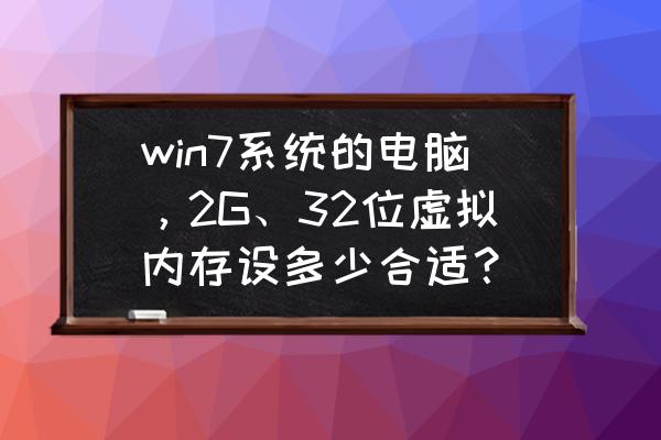win732位旗舰版虚拟内存怎么设置 win7系统的电脑，2G、32位虚拟内存设多少合适？