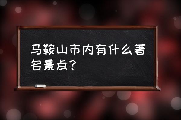 马鞍山值得玩的五个景点 马鞍山市内有什么著名景点？