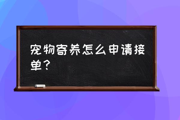 宠物寄养怎么申请接单 宠物寄养怎么申请接单？